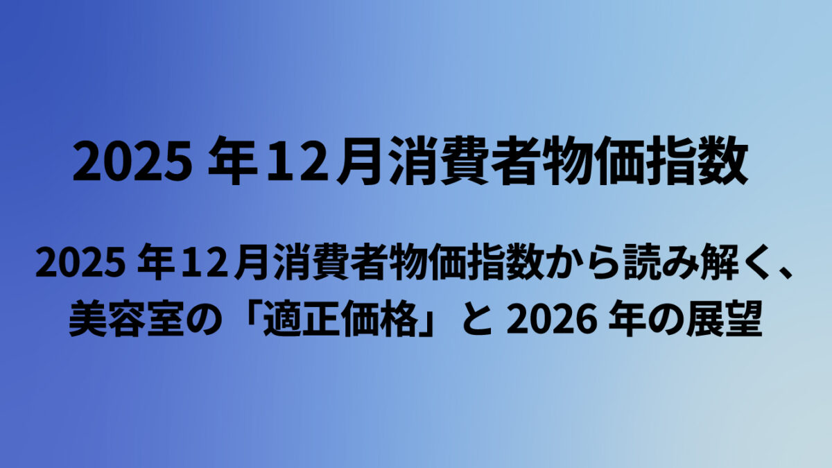 【消費者物価指数】2025年12月消費者物価指数から読み解く、美容室の「適正価格」と2026年の展望