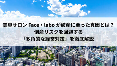 美容サロンFace・laboが破産に至った真因とは？倒産リスクを回避する「多角的な経営対策」を徹底解説