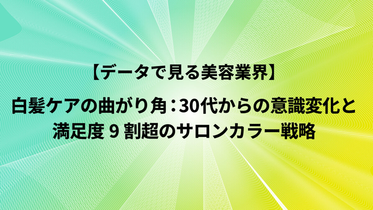 白髪ケアの曲がり角：30代からの意識変化と満足度9割超のサロンカラー戦略