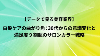 白髪ケアの曲がり角：30代からの意識変化と満足度9割超のサロンカラー戦略