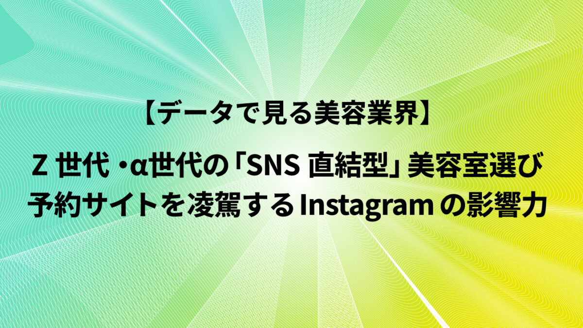 Z世代・α世代の「SNS直結型」美容室選び：予約サイトを凌駕するInstagramの影響力