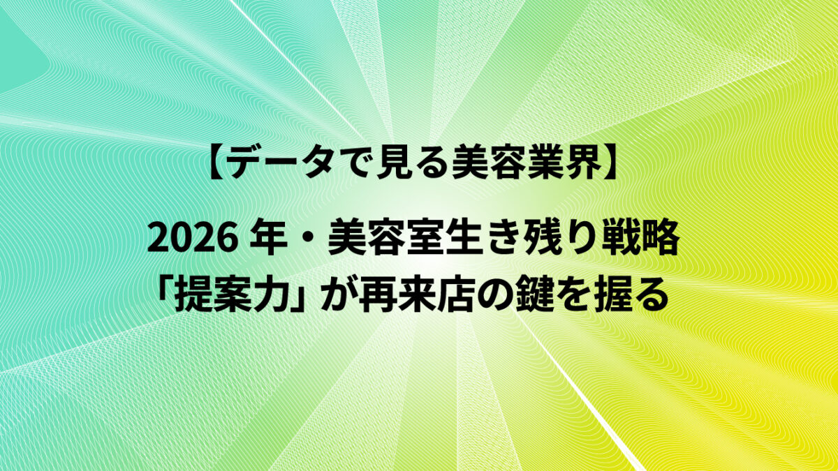 2026年・美容室生き残り戦略：「提案力」が再来店の鍵を握る