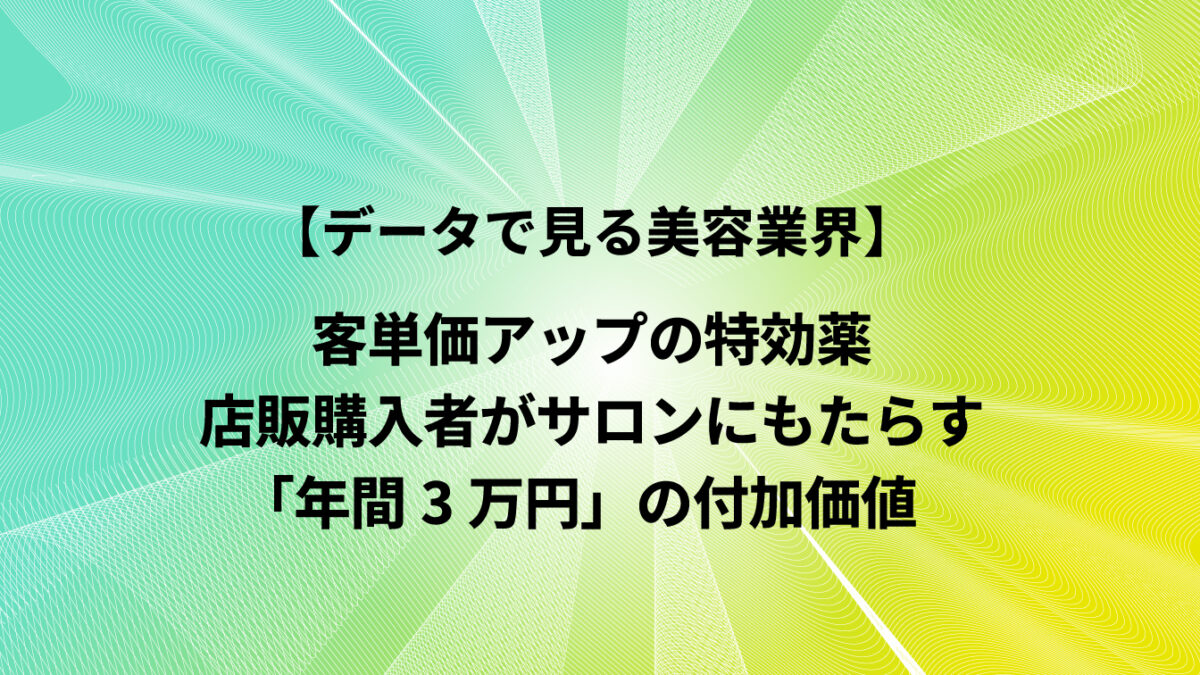客単価アップの特効薬：店販購入者がサロンにもたらす「年間3万円」の付加価値