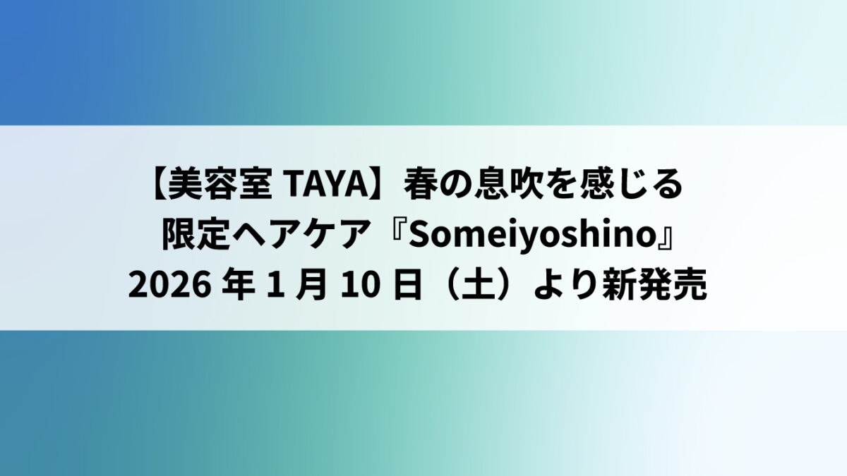 【美容室TAYA】春の息吹を感じる限定ヘアケア『Someiyoshino』2026年1月10日（土）より新発売